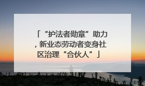 “护法者勋章”助力，新业态劳动者变身社区治理“合伙人”